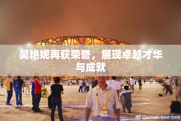 吴艳妮再获荣誉，展现卓越才华与成就