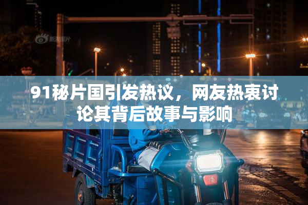 91秘片国引发热议，网友热衷讨论其背后故事与影响