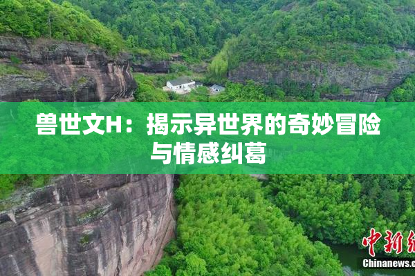 兽世文H：揭示异世界的奇妙冒险与情感纠葛