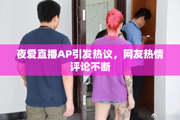 夜爱直播AP引发热议，网友热情评论不断