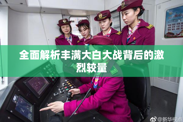 全面解析丰满大白大战背后的激烈较量