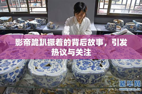 影帝跪趴撅着的背后故事，引发热议与关注