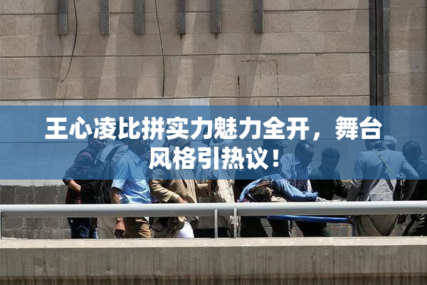 王心凌比拼实力魅力全开，舞台风格引热议！