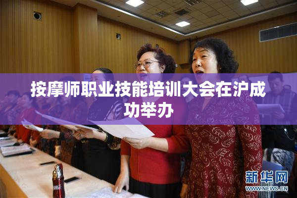 按摩师职业技能培训大会在沪成功举办