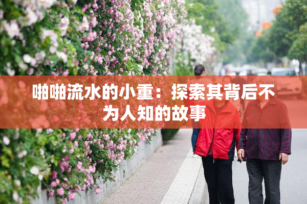 啪啪流水的小重：探索其背后不为人知的故事