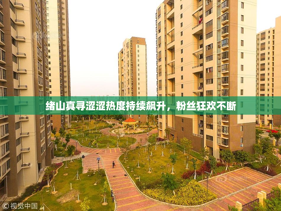 绪山真寻涩涩热度持续飙升，粉丝狂欢不断