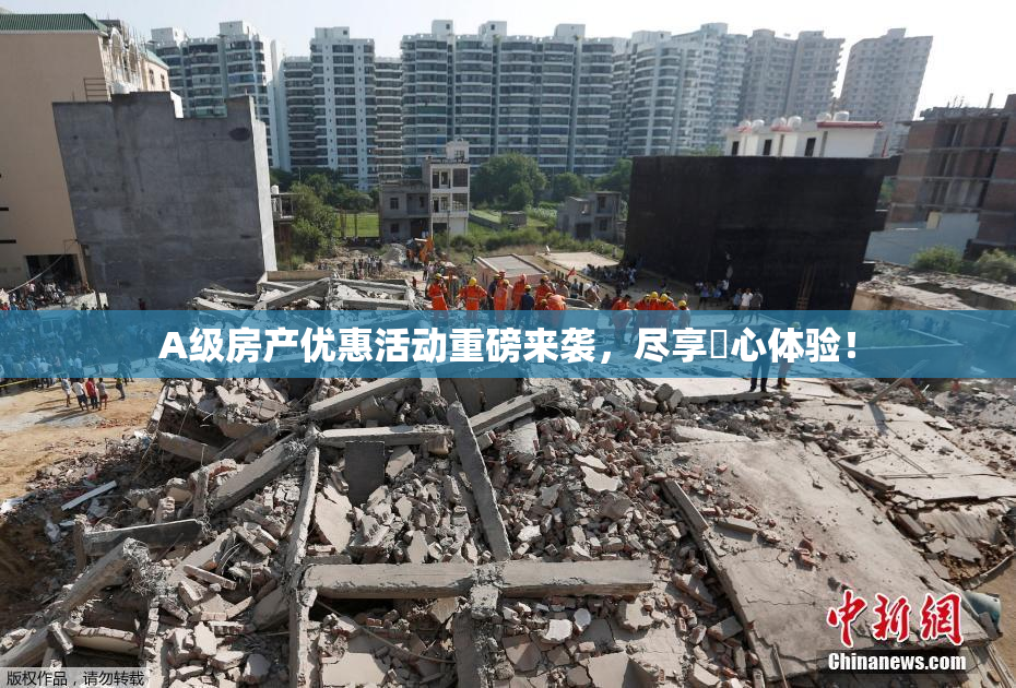 A级房产优惠活动重磅来袭，尽享婬心体验！