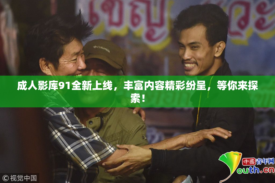 成人影库91全新上线，丰富内容精彩纷呈，等你来探索！