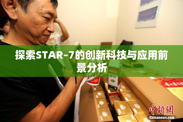 探索STAR–7的创新科技与应用前景分析