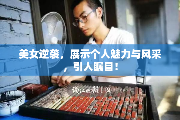 美女逆袭，展示个人魅力与风采，引人瞩目！