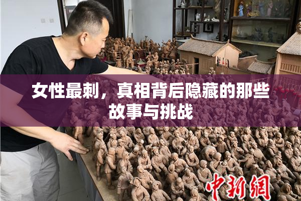 女性最刺，真相背后隐藏的那些故事与挑战
