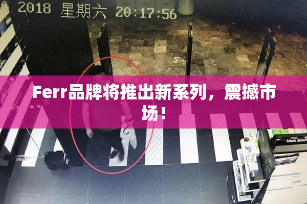 Ferr品牌将推出新系列，震撼市场！