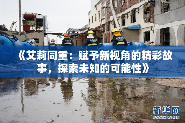 《艾莉同重：赋予新视角的精彩故事，探索未知的可能性》