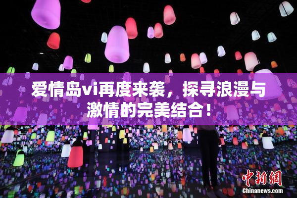 爱情岛vi再度来袭，探寻浪漫与激情的完美结合！