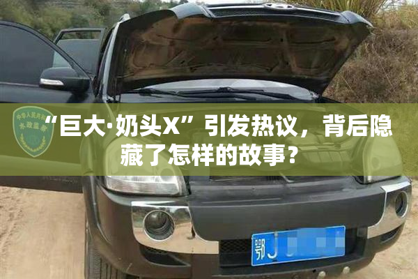 “巨大·奶头X”引发热议，背后隐藏了怎样的故事？