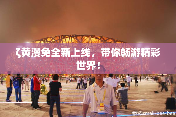 ζ黄漫免全新上线，带你畅游精彩世界！