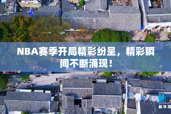 NBA赛季开局精彩纷呈，精彩瞬间不断涌现！