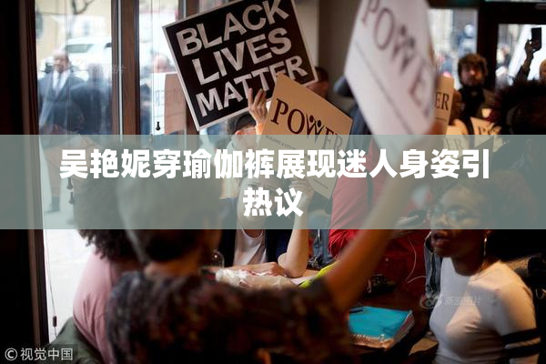 吴艳妮穿瑜伽裤展现迷人身姿引热议