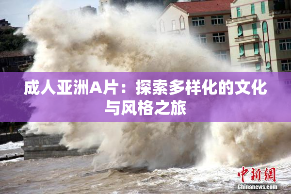 成人亚洲A片：探索多样化的文化与风格之旅