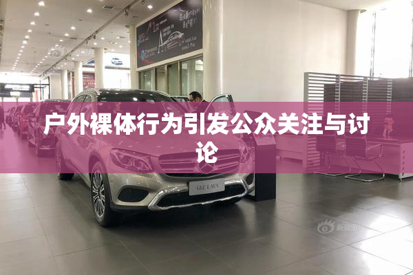 户外裸体行为引发公众关注与讨论
