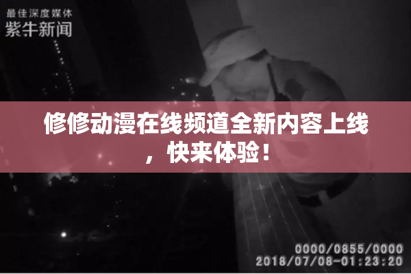 修修动漫在线频道全新内容上线，快来体验！