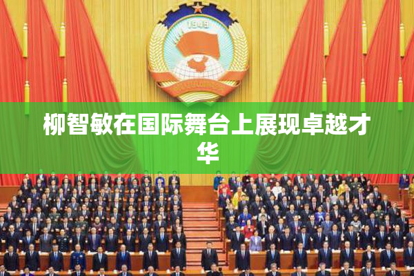 柳智敏在国际舞台上展现卓越才华