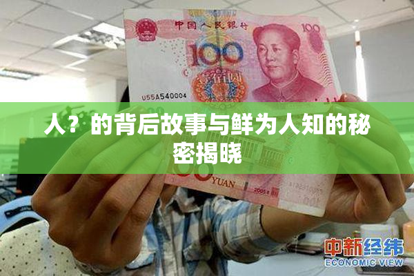 人？的背后故事与鲜为人知的秘密揭晓