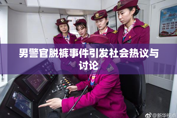 男警官脱裤事件引发社会热议与讨论