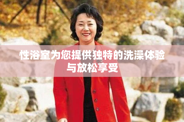 性浴室为您提供独特的洗澡体验与放松享受