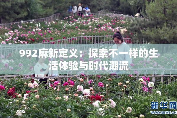 992麻新定义：探索不一样的生活体验与时代潮流