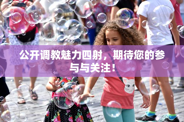 公开调教魅力四射，期待您的参与与关注！