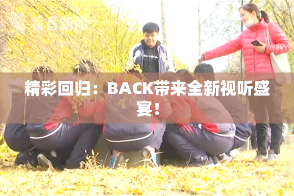 精彩回归：BACK带来全新视听盛宴！