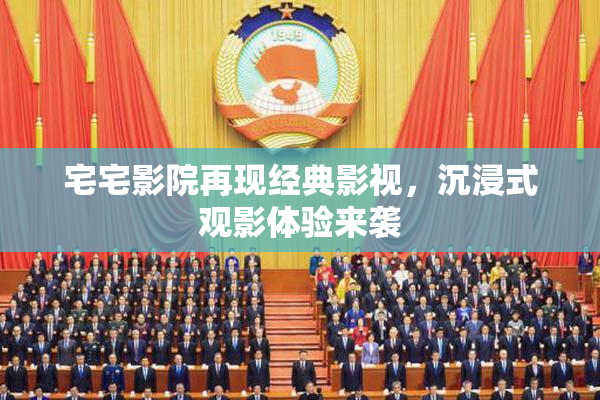 宅宅影院再现经典影视，沉浸式观影体验来袭