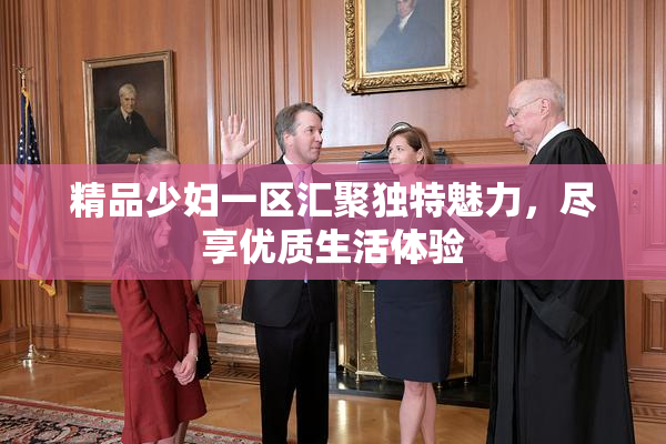 精品少妇一区汇聚独特魅力，尽享优质生活体验