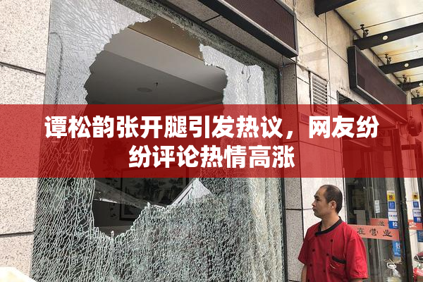 谭松韵张开腿引发热议，网友纷纷评论热情高涨