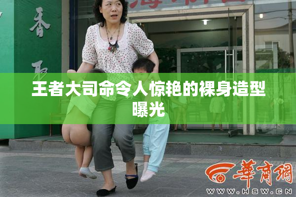 王者大司命令人惊艳的裸身造型曝光