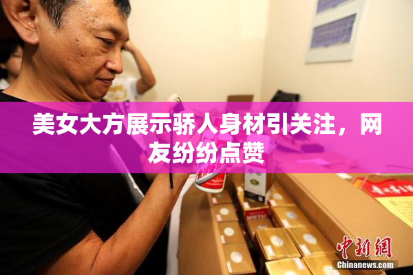 美女大方展示骄人身材引关注，网友纷纷点赞