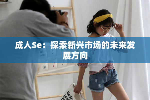 成人Se：探索新兴市场的未来发展方向