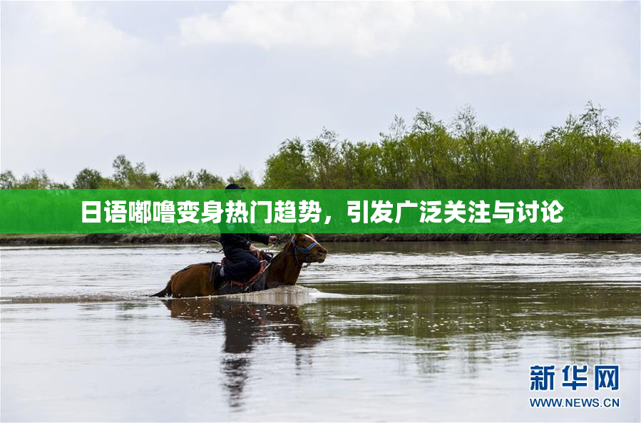 日语嘟噜变身热门趋势，引发广泛关注与讨论