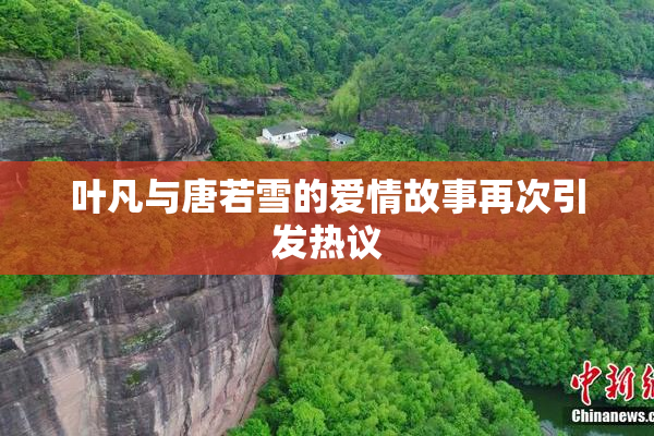 叶凡与唐若雪的爱情故事再次引发热议