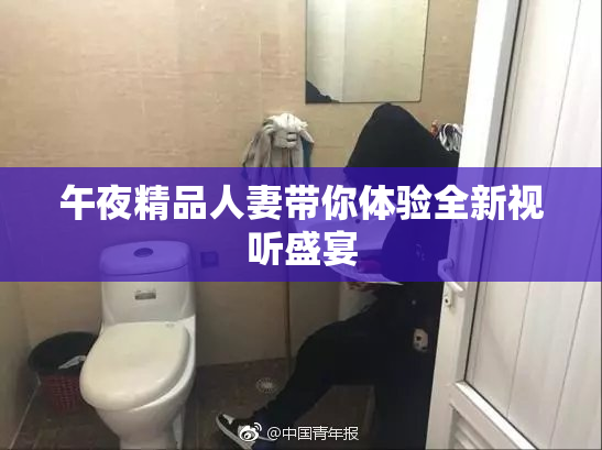 午夜精品人妻带你体验全新视听盛宴