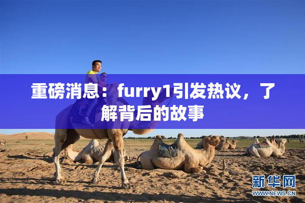 重磅消息：furry1引发热议，了解背后的故事