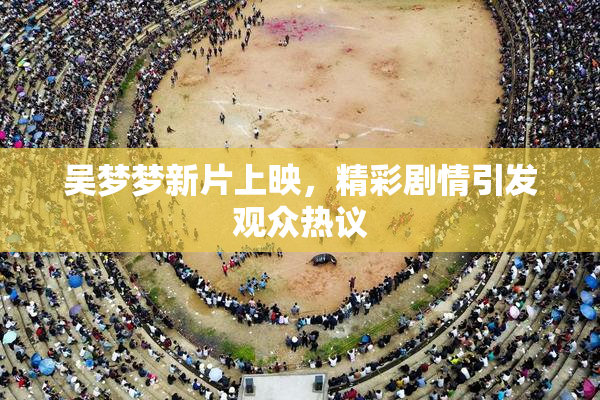 吴梦梦新片上映，精彩剧情引发观众热议