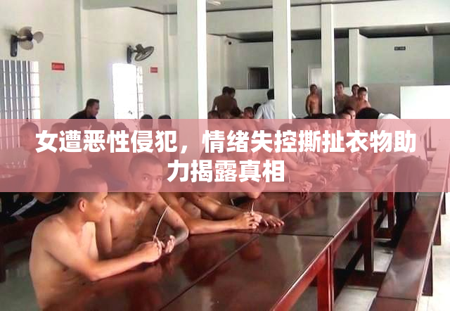 女遭恶性侵犯，情绪失控撕扯衣物助力揭露真相