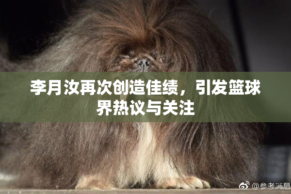 李月汝再次创造佳绩，引发篮球界热议与关注