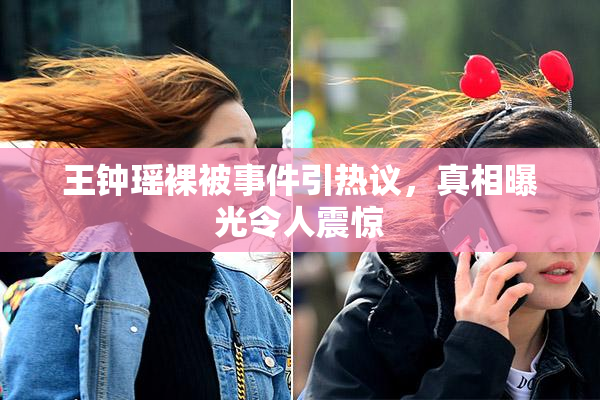 王钟瑶裸被事件引热议，真相曝光令人震惊