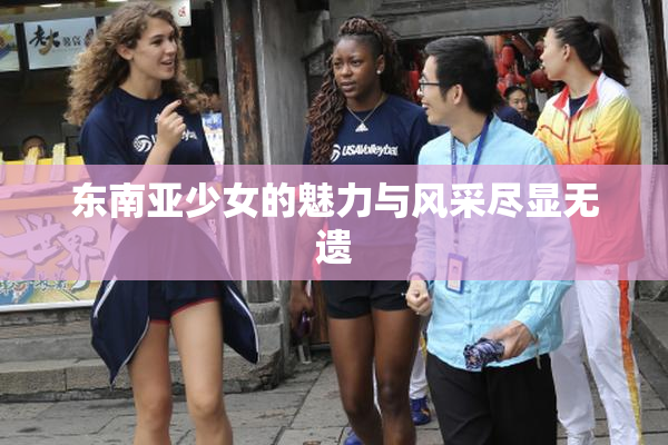 东南亚少女的魅力与风采尽显无遗