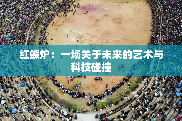 红蝶炉：一场关于未来的艺术与科技碰撞
