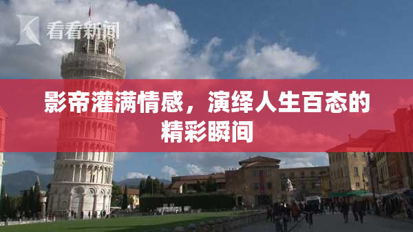 影帝灌满情感，演绎人生百态的精彩瞬间