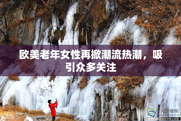欧美老年女性再掀潮流热潮，吸引众多关注